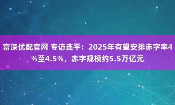 富深优配官网 专访连平：2025年有望安排赤字率4%至4.5%，赤字规模约5.5万亿元