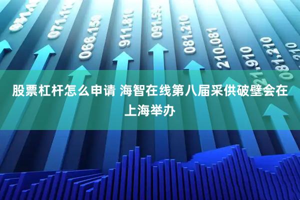 股票杠杆怎么申请 海智在线第八届采供破壁会在上海举办