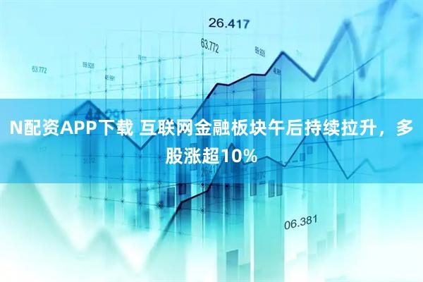 N配资APP下载 互联网金融板块午后持续拉升，多股涨超10%