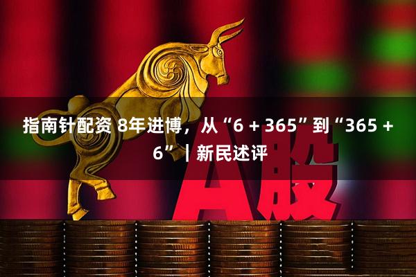 指南针配资 8年进博，从“6 + 365”到“365 + 6”｜新民述评