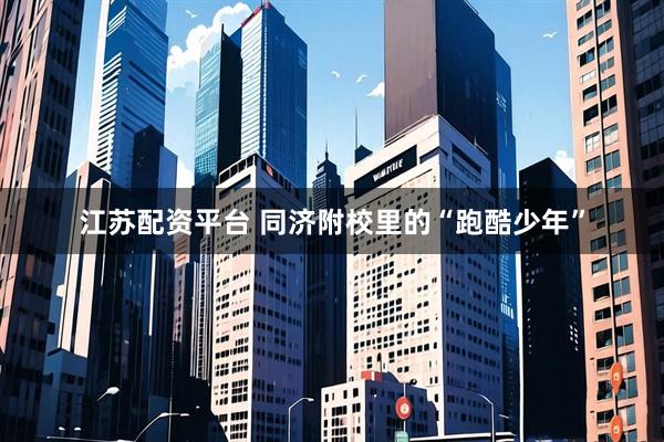 江苏配资平台 同济附校里的“跑酷少年”