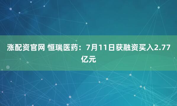 涨配资官网 恒瑞医药：7月11日获融资买入2.77亿元