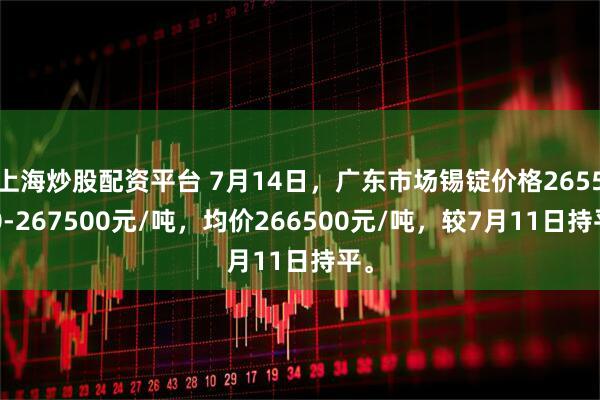 上海炒股配资平台 7月14日，广东市场锡锭价格265500-267500元/吨，均价266500元/吨，较7月11日持平。