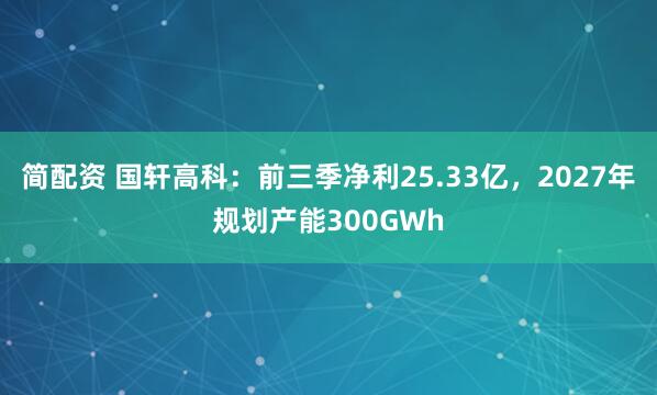 简配资 国轩高科：前三季净利25.33亿，2027年规划产能300GWh
