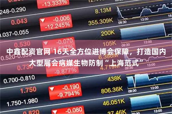 中鑫配资官网 16天全方位进博会保障，打造国内大型展会病媒生物防制“上海范式”