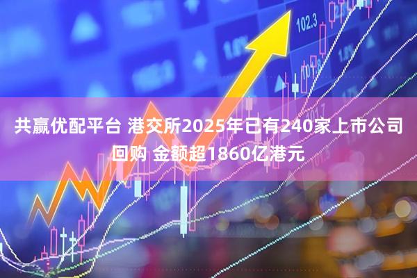 共赢优配平台 港交所2025年已有240家上市公司回购 金额超1860亿港元