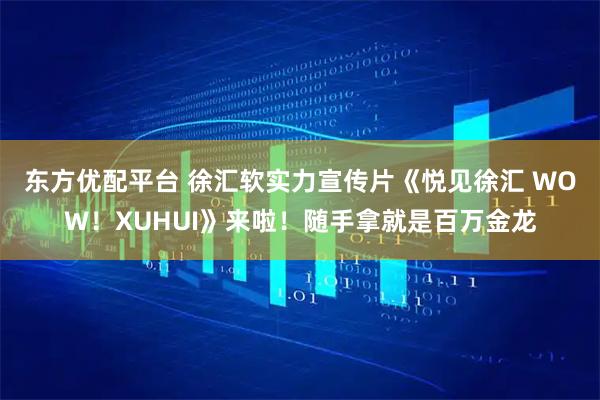 东方优配平台 徐汇软实力宣传片《悦见徐汇 WOW！XUHUI》来啦！随手拿就是百万金龙