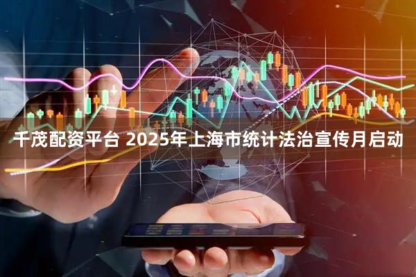 千茂配资平台 2025年上海市统计法治宣传月启动