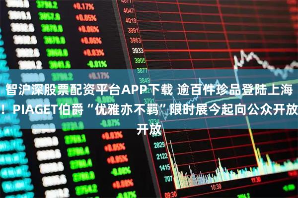 智沪深股票配资平台APP下载 逾百件珍品登陆上海！PIAGET伯爵“优雅亦不羁”限时展今起向公众开放