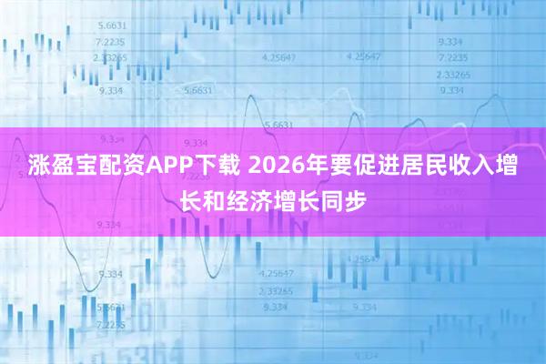涨盈宝配资APP下载 2026年要促进居民收入增长和经济增长同步
