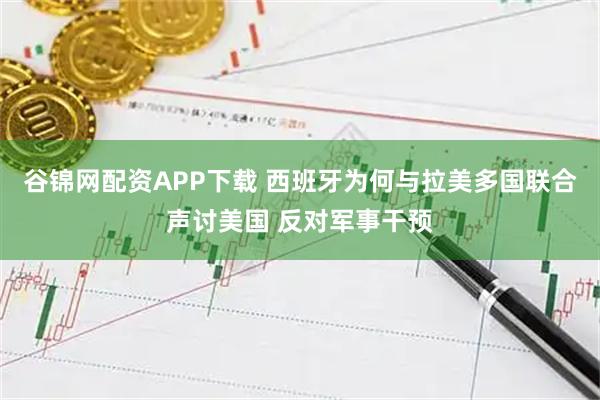 谷锦网配资APP下载 西班牙为何与拉美多国联合声讨美国 反对军事干预