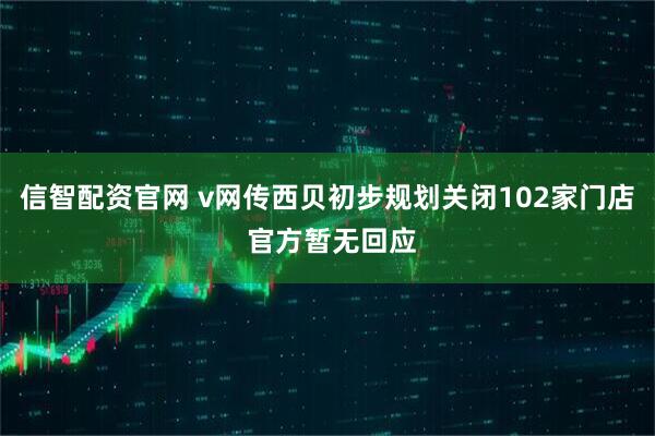 信智配资官网 v网传西贝初步规划关闭102家门店 官方暂无回应