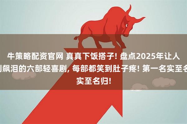 牛策略配资官网 真真下饭搭子! 盘点2025年让人笑到飙泪的六部轻喜剧, 每部都笑到肚子疼! 第一名实至名归!