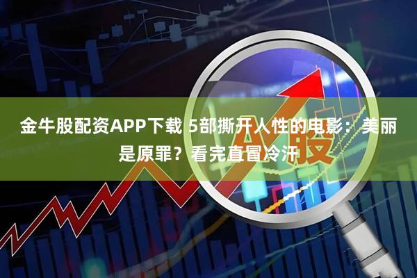 金牛股配资APP下载 5部撕开人性的电影：美丽是原罪？看完直冒冷汗