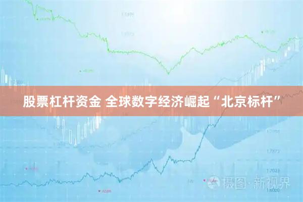 股票杠杆资金 全球数字经济崛起“北京标杆”